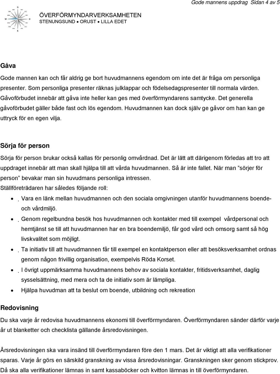 Det generella gåvoförbudet gäller både fast och lös egendom. Huvudmannen kan dock själv ge gåvor om han kan ge uttryck för en egen vilja.