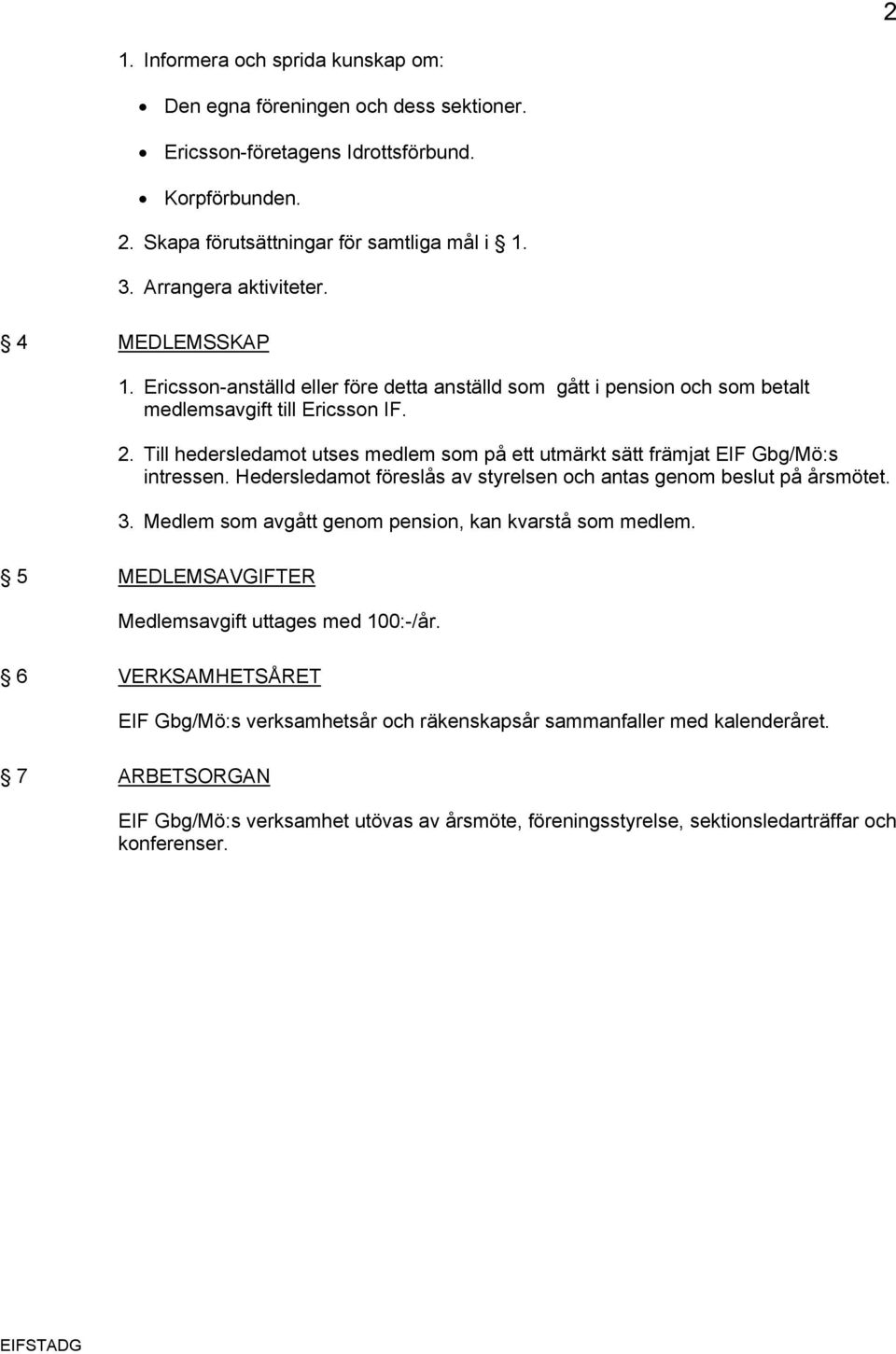 Till hedersledamot utses medlem som på ett utmärkt sätt främjat EIF Gbg/Mö:s intressen. Hedersledamot föreslås av styrelsen och antas genom beslut på årsmötet. 3.