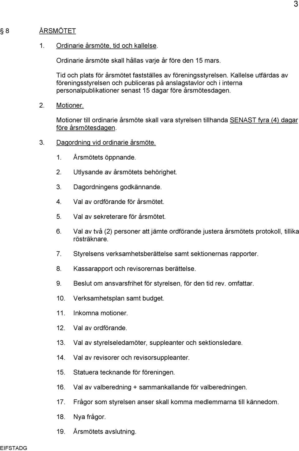 Motioner till ordinarie årsmöte skall vara styrelsen tillhanda SENAST fyra (4) dagar före årsmötesdagen. 3. Dagordning vid ordinarie årsmöte. 1. Årsmötets öppnande. 2.