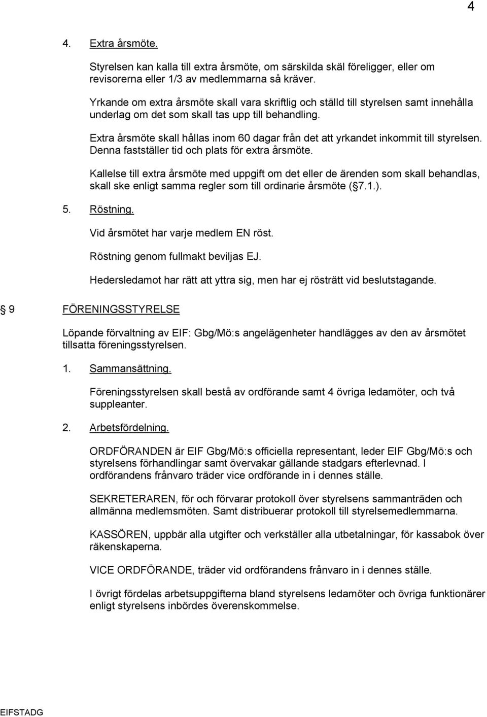 Extra årsmöte skall hållas inom 60 dagar från det att yrkandet inkommit till styrelsen. Denna fastställer tid och plats för extra årsmöte.