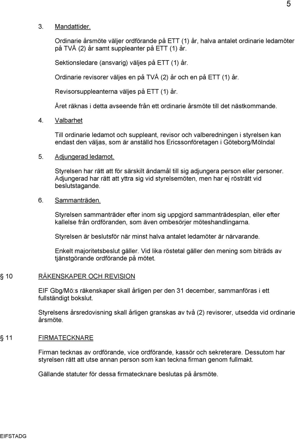 Valbarhet Till ordinarie ledamot och suppleant, revisor och valberedningen i styrelsen kan endast den väljas, som är anställd hos Ericssonföretagen i Göteborg/Mölndal 5. Adjungerad ledamot.