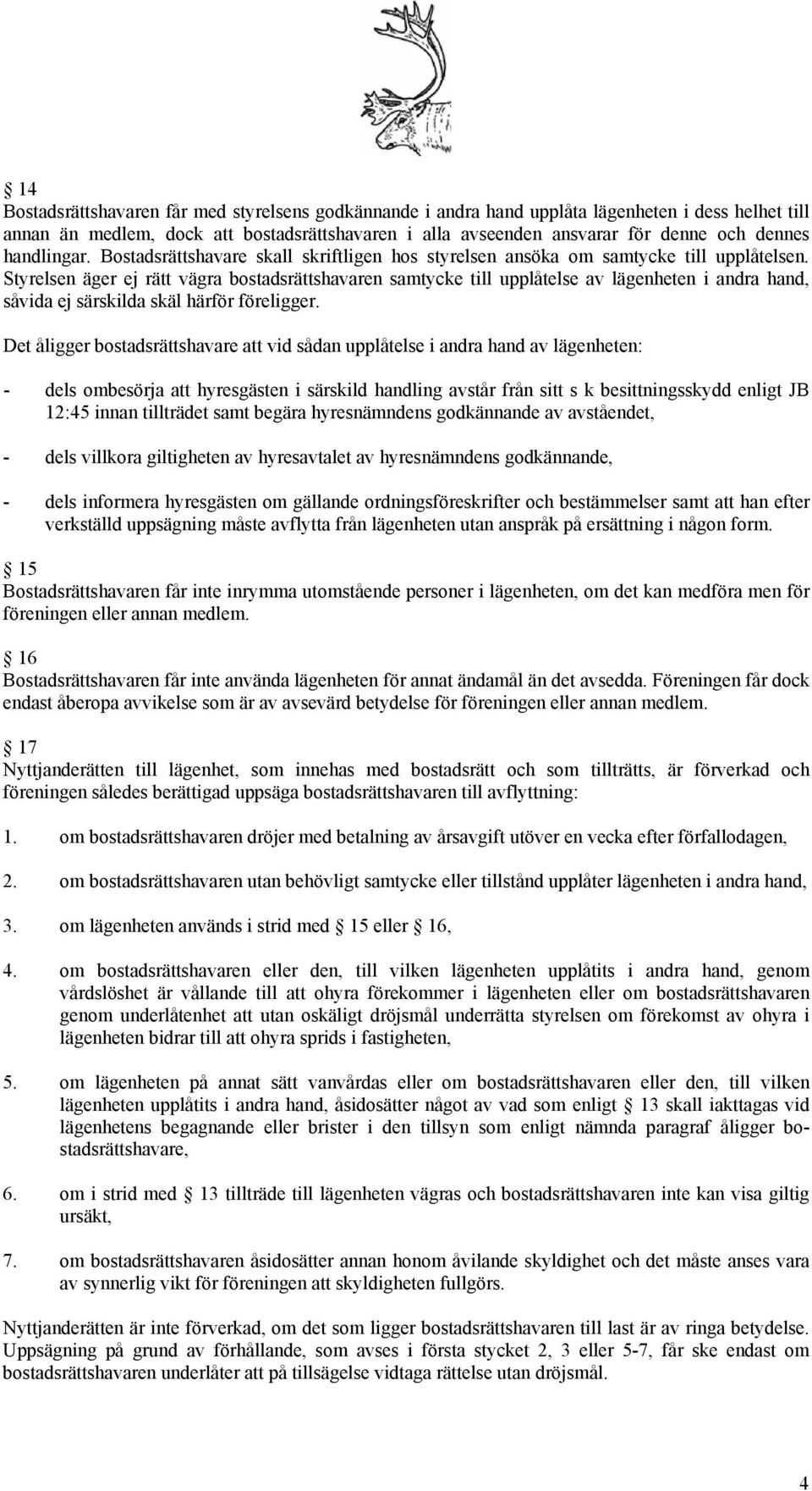 Styrelsen äger ej rätt vägra bostadsrättshavaren samtycke till upplåtelse av lägenheten i andra hand, såvida ej särskilda skäl härför föreligger.