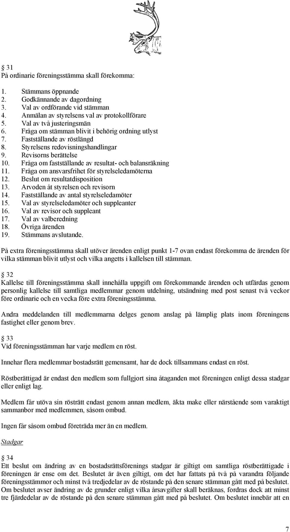 Fråga om fastställande av resultat- och balansräkning 11. Fråga om ansvarsfrihet för styrelseledamöterna 12. Beslut om resultatdisposition 13. Arvoden åt styrelsen och revisorn 14.