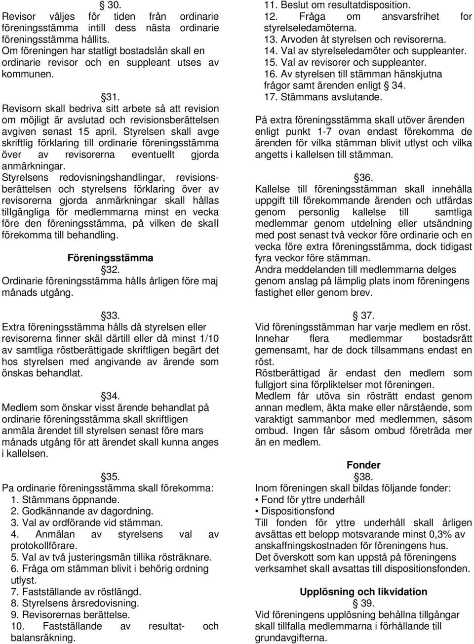 Revisorn skall bedriva sitt arbete så att revision om möjligt är avslutad och revisionsberättelsen avgiven senast 15 april.