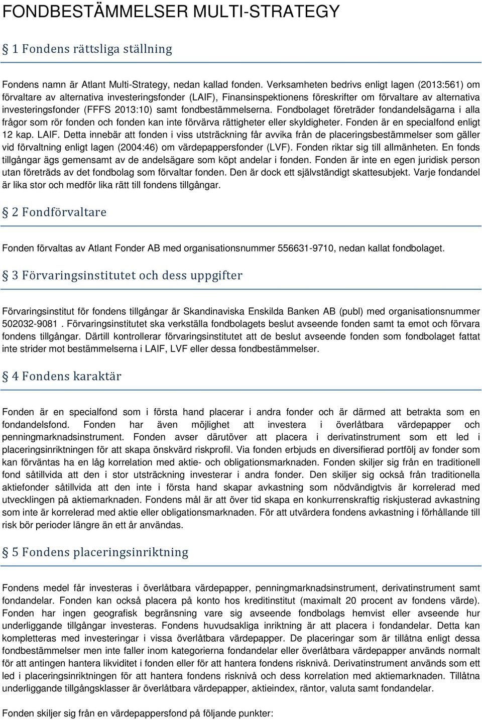 samt fondbestämmelserna. Fondbolaget företräder fondandelsägarna i alla frågor som rör fonden och fonden kan inte förvärva rättigheter eller skyldigheter. Fonden är en specialfond enligt 12 kap. LAIF.