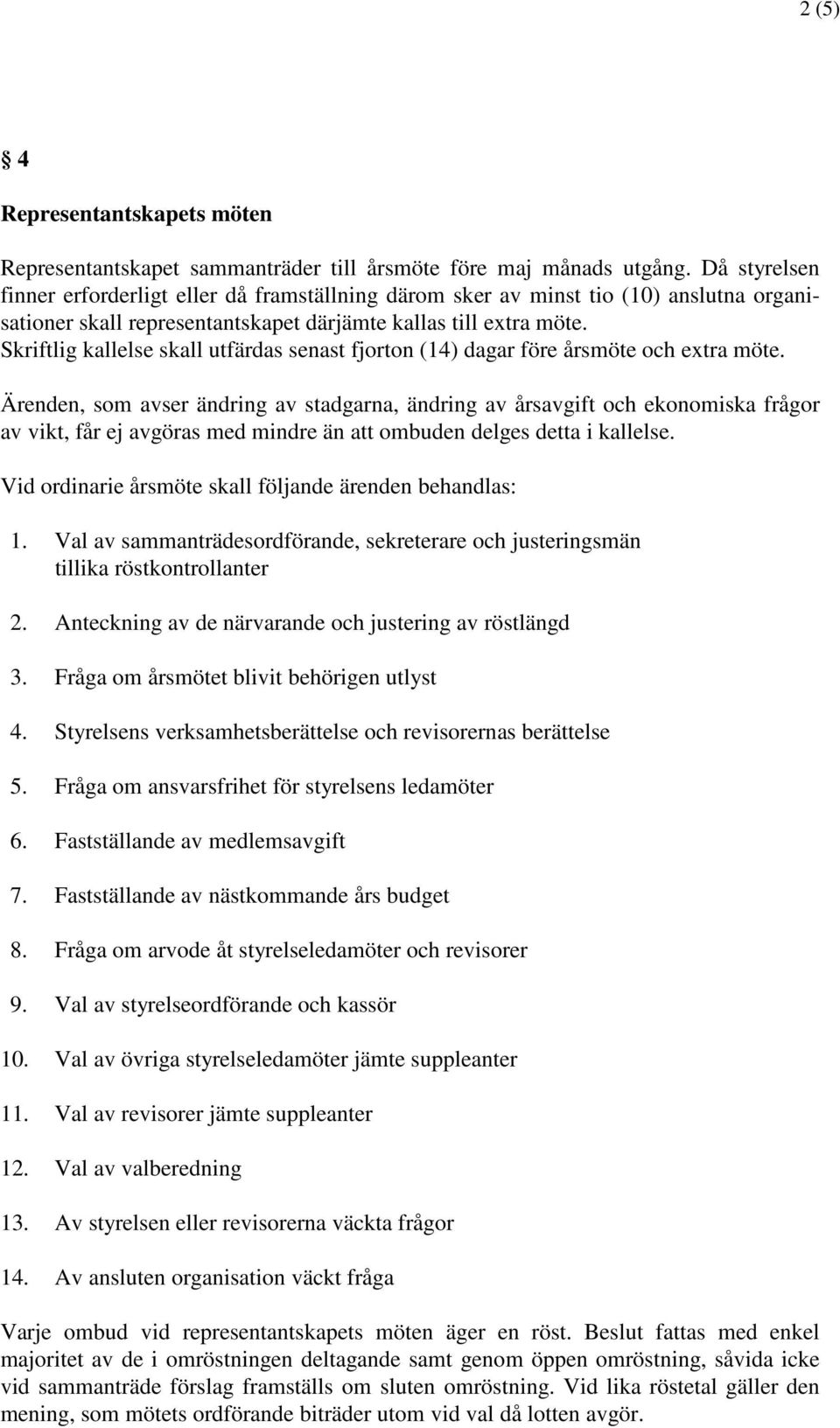 Skriftlig kallelse skall utfärdas senast fjorton (14) dagar före årsmöte och extra möte.