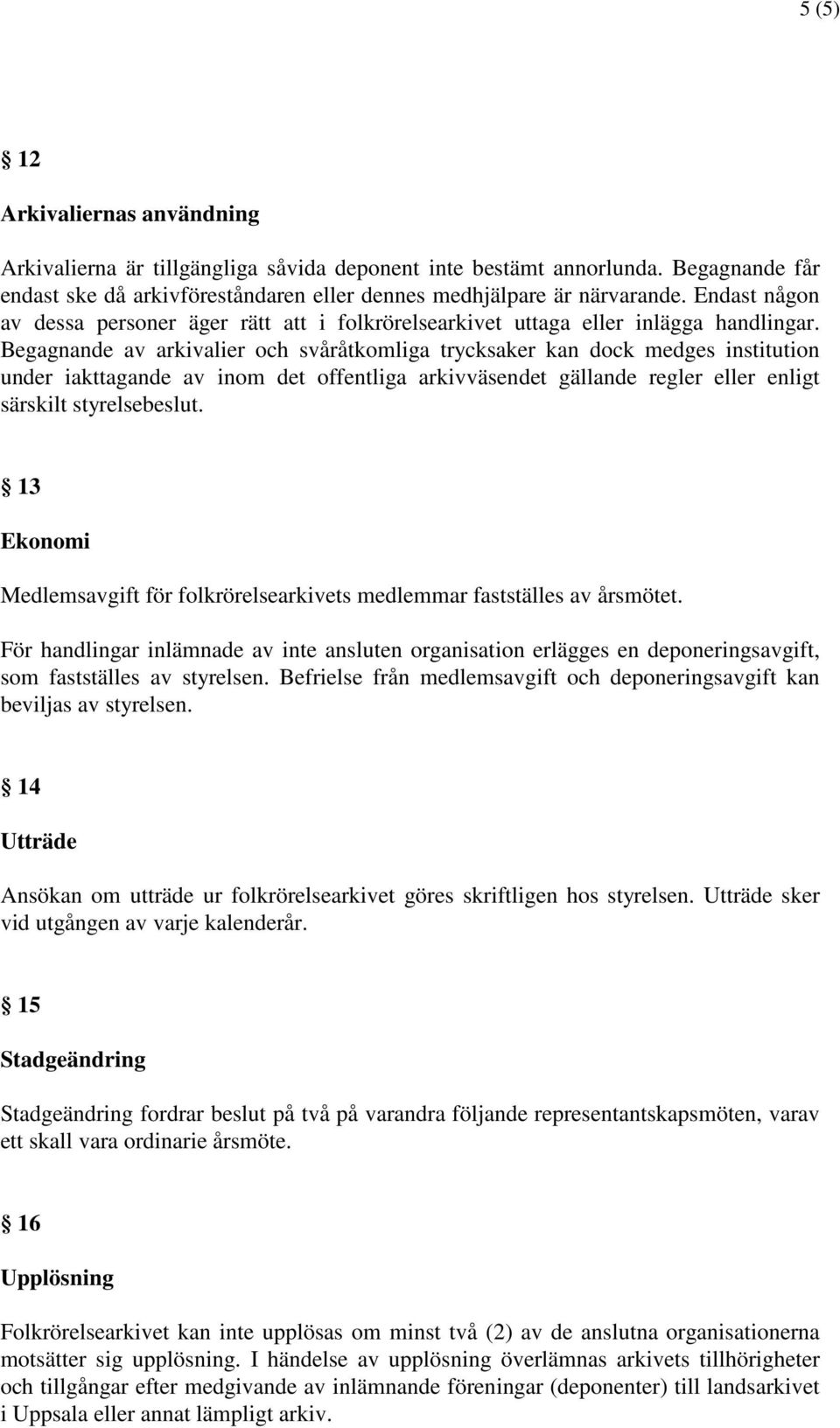 Begagnande av arkivalier och svåråtkomliga trycksaker kan dock medges institution under iakttagande av inom det offentliga arkivväsendet gällande regler eller enligt särskilt styrelsebeslut.