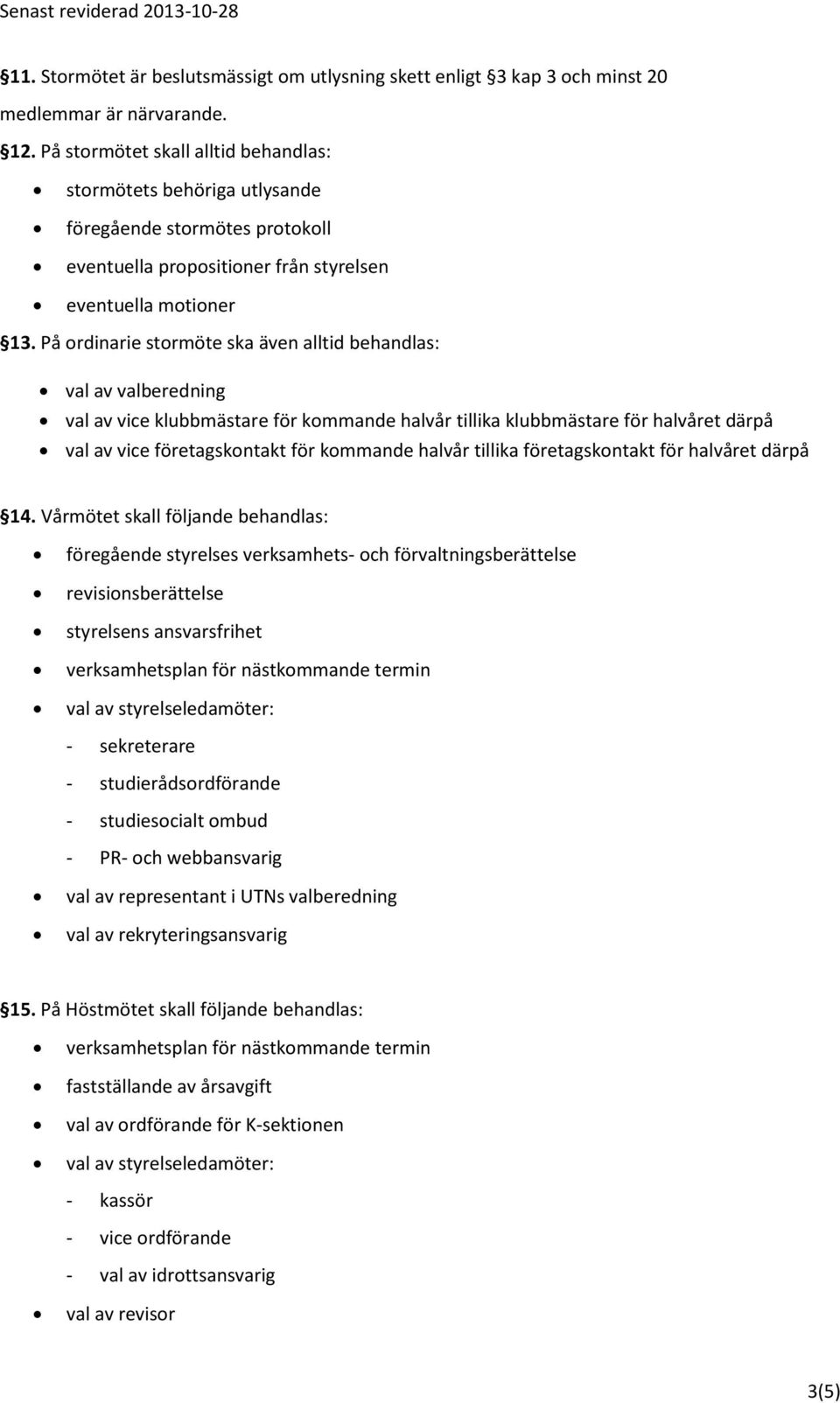 På ordinarie stormöte ska även alltid behandlas: val av valberedning val av vice klubbmästare för kommande halvår tillika klubbmästare för halvåret därpå val av vice företagskontakt för kommande