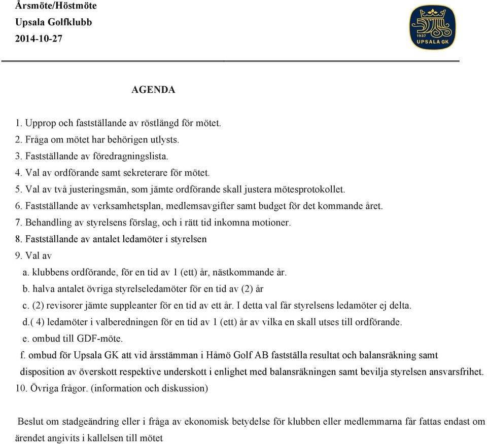 Behandling av styrelsens förslag, och i rätt tid inkomna motioner. 8. Fastställande av antalet ledamöter i styrelsen 9. Val av a. klubbens ordförande, för en tid av 1 (ett) år, nästkommande år. b.