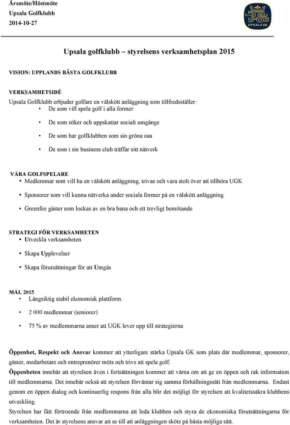 och vara stolt över att tillhöra UGK Sponsorer som vill kunna nätverka under sociala former på en välskött anläggning Greenfee gäster som lockas av en bra bana och ett trevligt bemötande STRATEGI FÖR