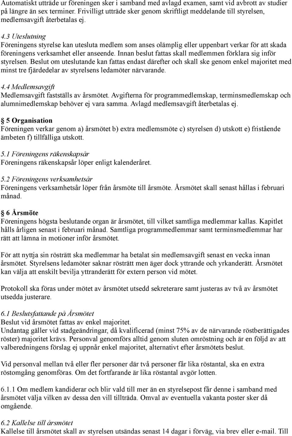 3 Uteslutning Föreningens styrelse kan utesluta medlem som anses olämplig eller uppenbart verkar för att skada föreningens verksamhet eller anseende.