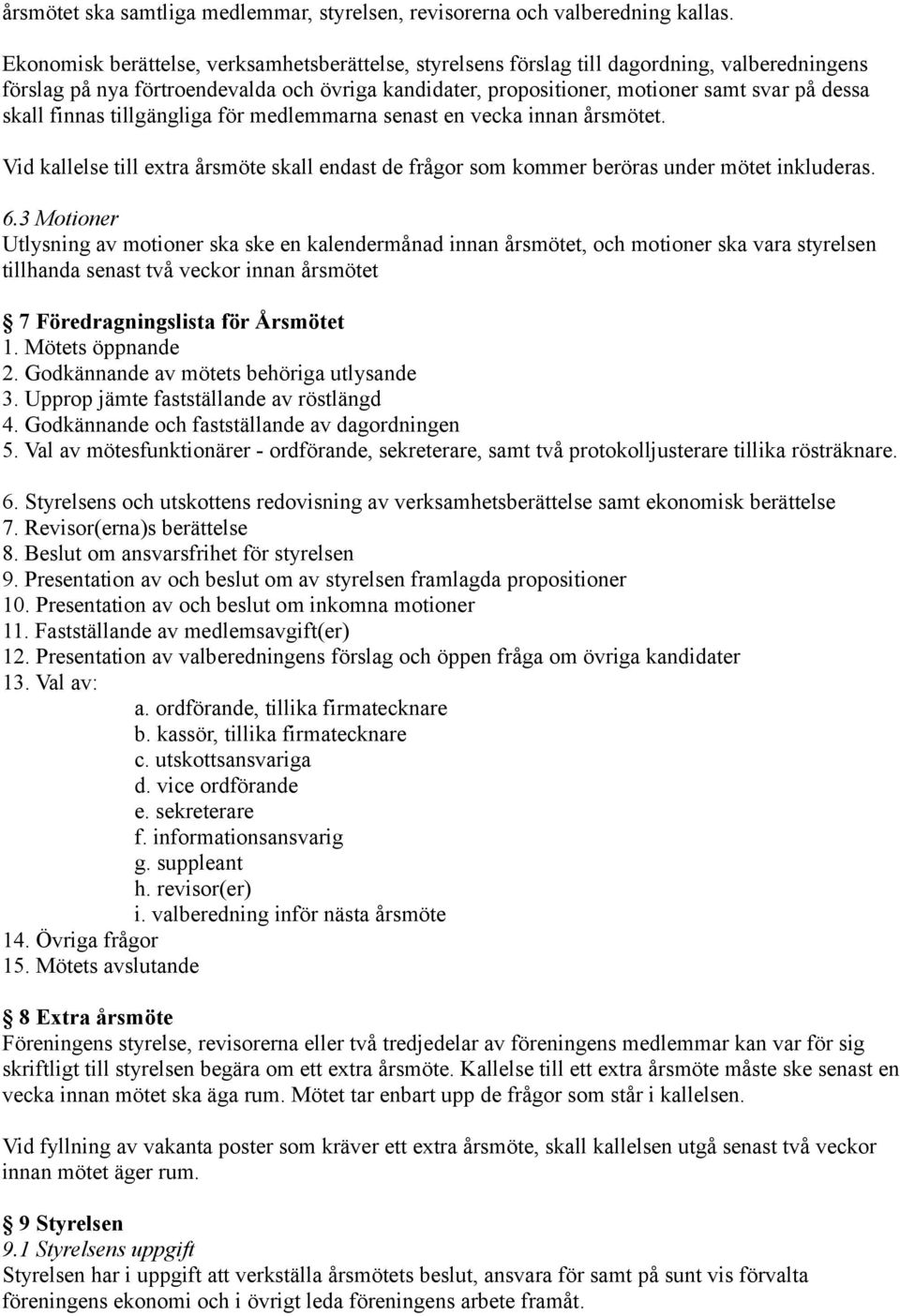 finnas tillgängliga för medlemmarna senast en vecka innan årsmötet. Vid kallelse till extra årsmöte skall endast de frågor som kommer beröras under mötet inkluderas. 6.