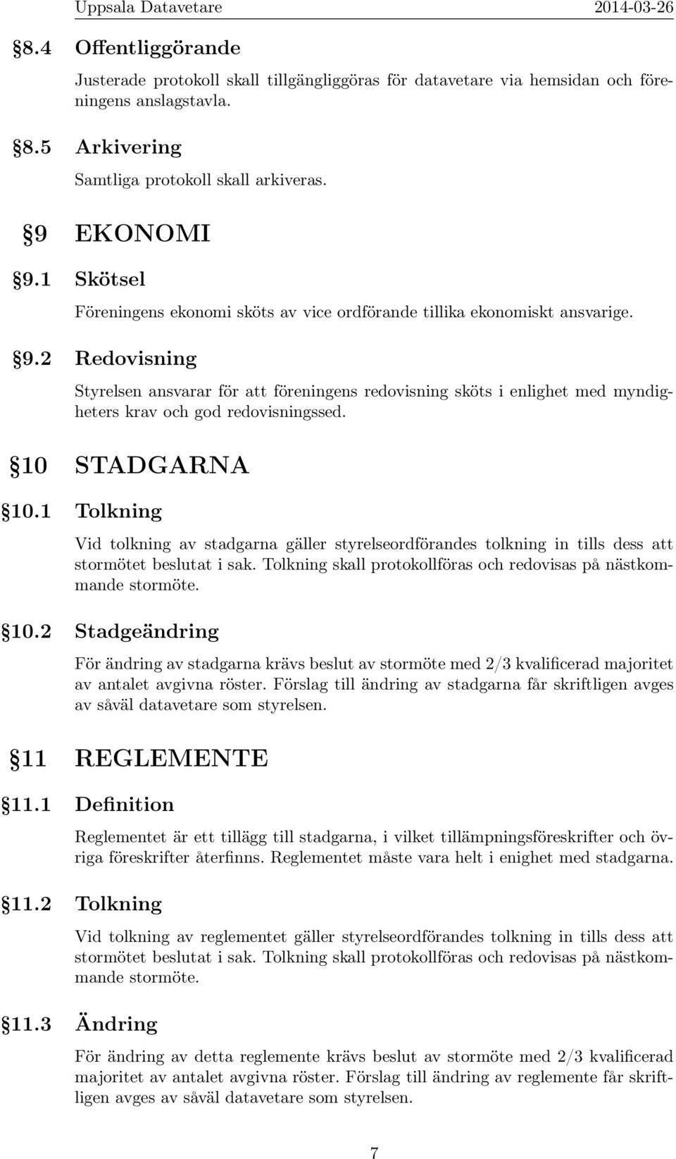 2 Redovisning Styrelsen ansvarar för att föreningens redovisning sköts i enlighet med myndigheters krav och god redovisningssed. 10 STADGARNA 10.