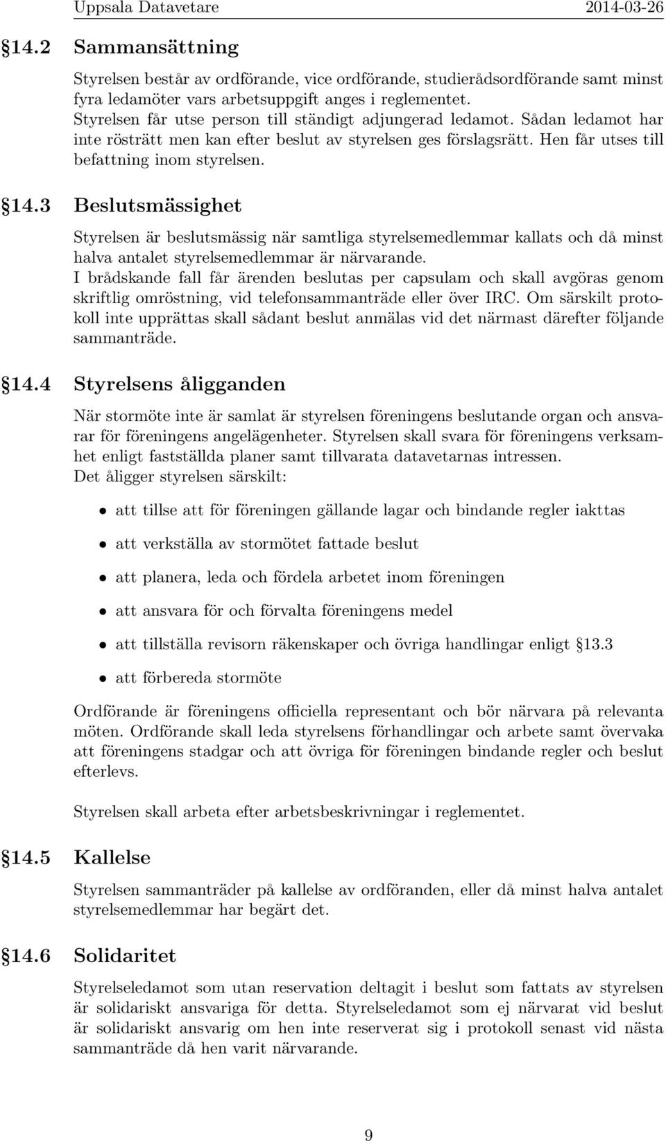 3 Beslutsmässighet Styrelsen är beslutsmässig när samtliga styrelsemedlemmar kallats och då minst halva antalet styrelsemedlemmar är närvarande.