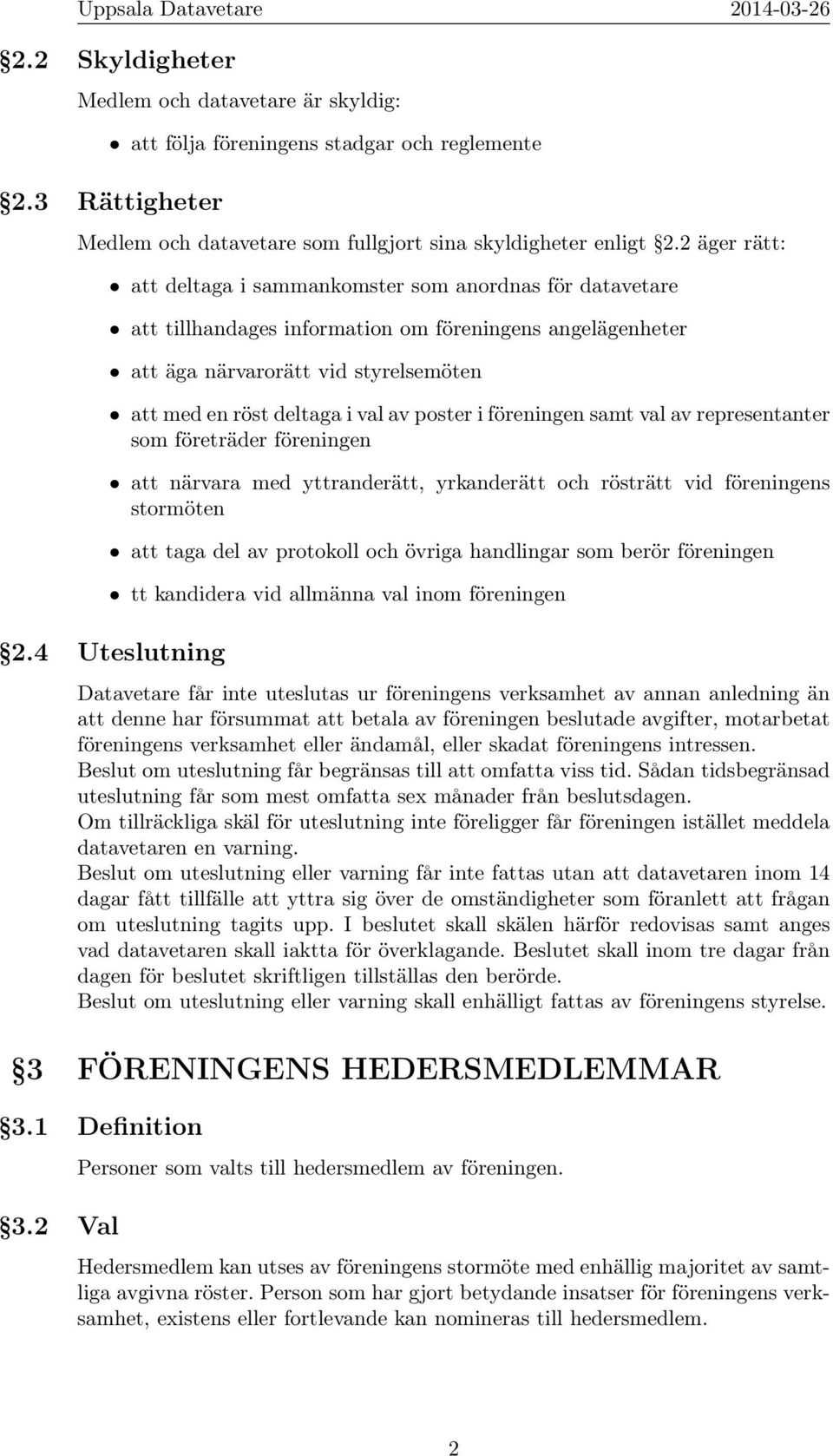 poster i föreningen samt val av representanter som företräder föreningen att närvara med yttranderätt, yrkanderätt och rösträtt vid föreningens stormöten att taga del av protokoll och övriga