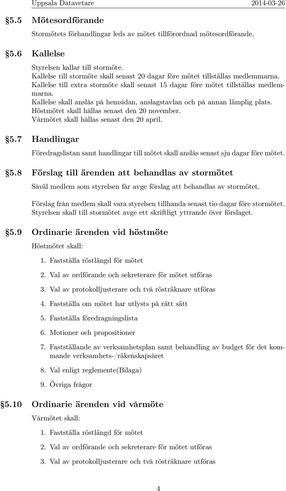 Kallelse skall anslås på hemsidan, anslagstavlan och på annan lämplig plats. Höstmötet skall hållas senast den 20 november. Vårmötet skall hållas senast den 20 april. 5.