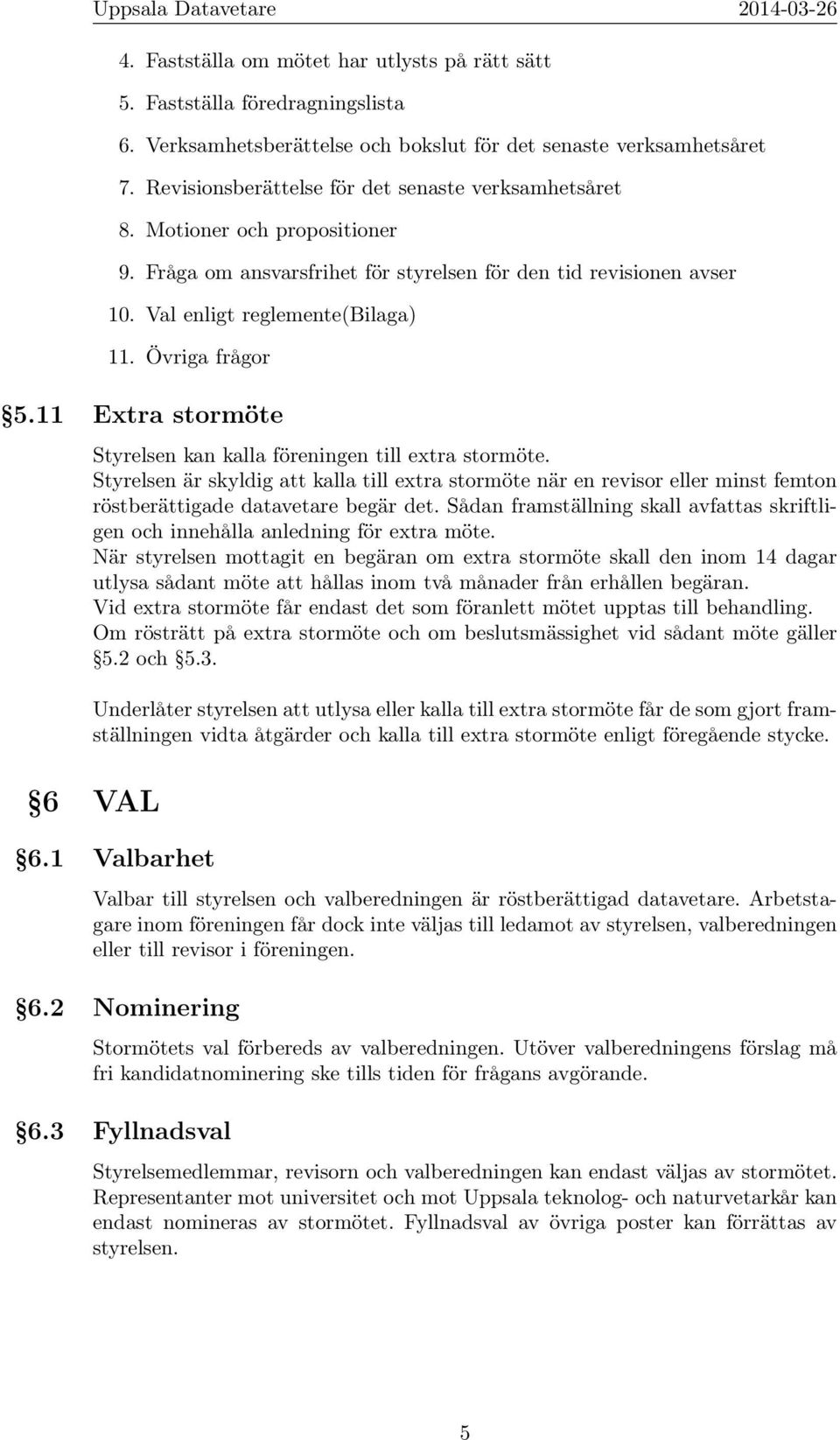 Övriga frågor 5.11 Extra stormöte Styrelsen kan kalla föreningen till extra stormöte.