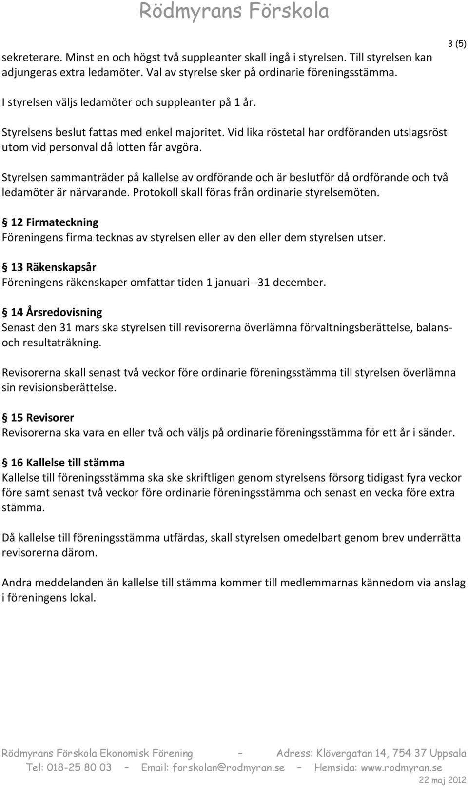 Styrelsen sammanträder på kallelse av ordförande och är beslutför då ordförande och två ledamöter är närvarande. Protokoll skall föras från ordinarie styrelsemöten.