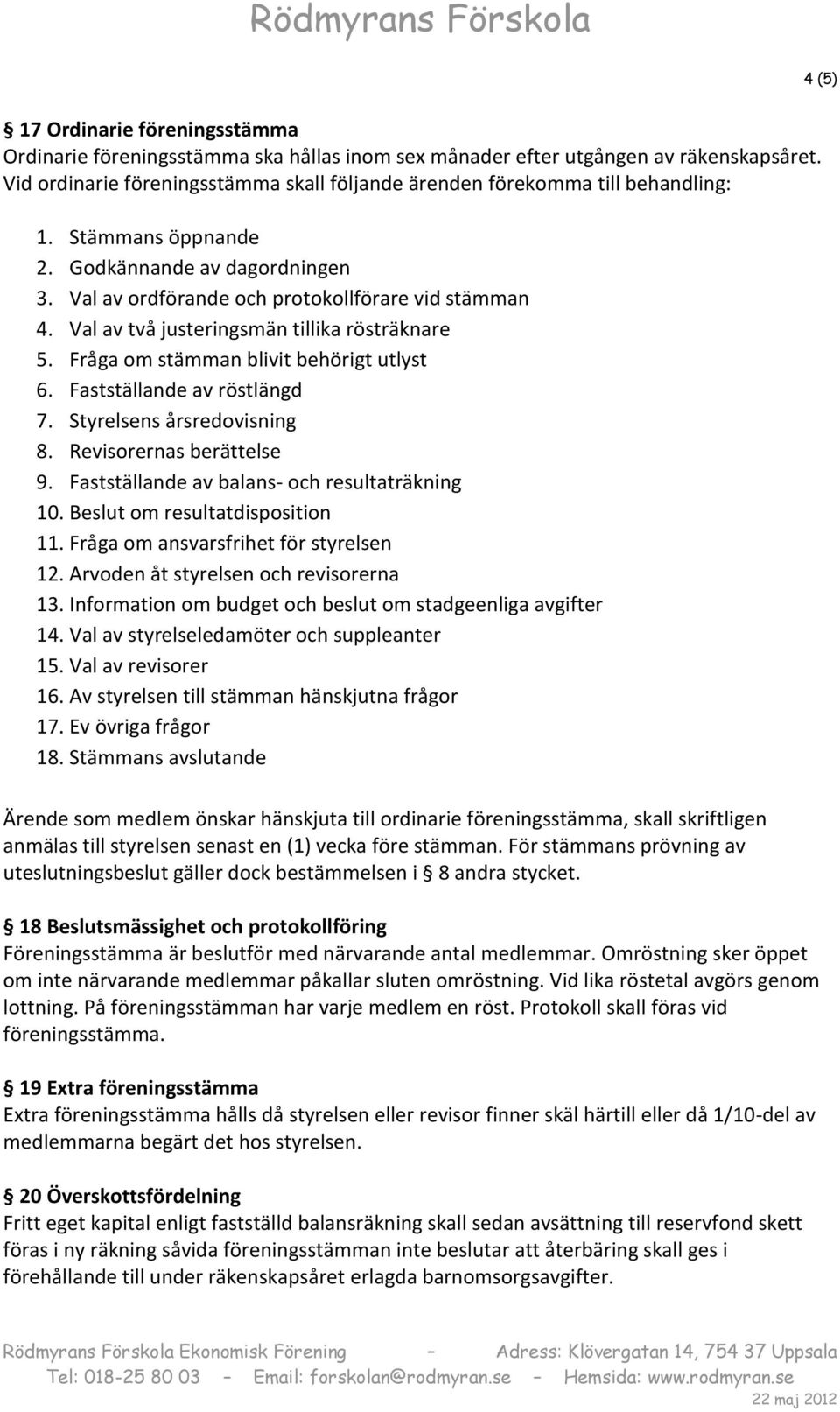 Val av två justeringsmän tillika rösträknare 5. Fråga om stämman blivit behörigt utlyst 6. Fastställande av röstlängd 7. Styrelsens årsredovisning 8. Revisorernas berättelse 9.