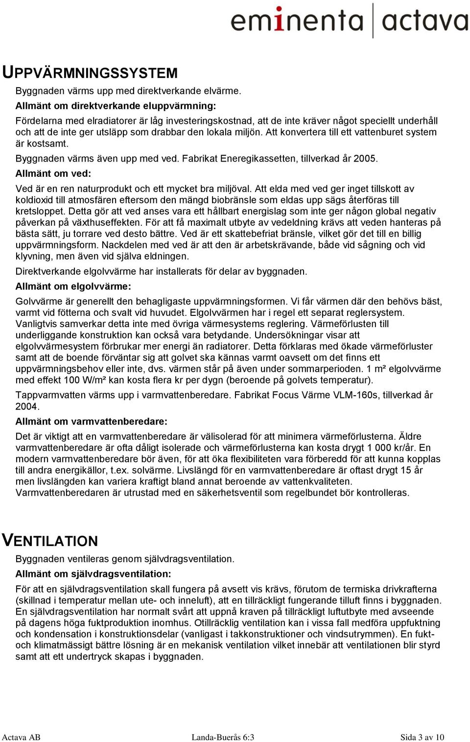 Att konvertera till ett vattenburet system är kostsamt. Byggnaden värms även upp med ved. Fabrikat Eneregikassetten, tillverkad år 2005.