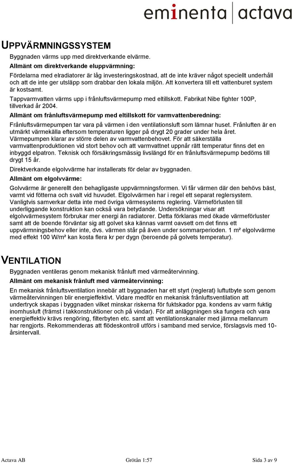 Att konvertera till ett vattenburet system är kostsamt. Tappvarmvatten värms upp i frånluftsvärmepump med eltillskott. Fabrikat Nibe fighter 100P, tillverkad år 2004.