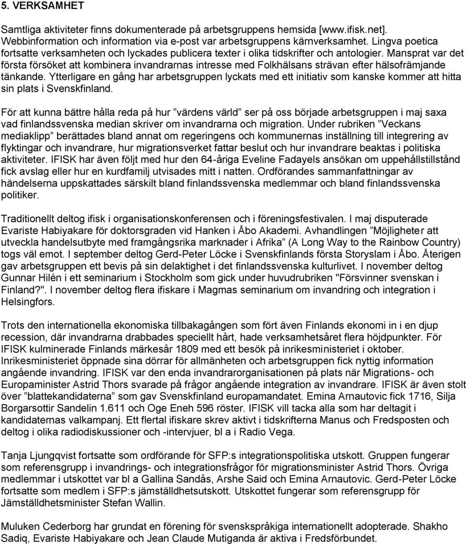 Mansprat var det första försöket att kombinera invandrarnas intresse med Folkhälsans strävan efter hälsofrämjande tänkande.