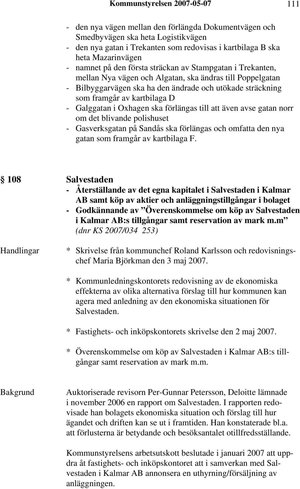 kartbilaga D - Galggatan i Oxhagen ska förlängas till att även avse gatan norr om det blivande polishuset - Gasverksgatan på Sandås ska förlängas och omfatta den nya gatan som framgår av kartbilaga F.