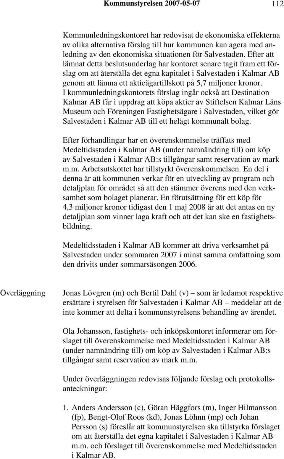 Efter att lämnat detta beslutsunderlag har kontoret senare tagit fram ett förslag om att återställa det egna kapitalet i Salvestaden i Kalmar AB genom att lämna ett aktieägartillskott på 5,7 miljoner