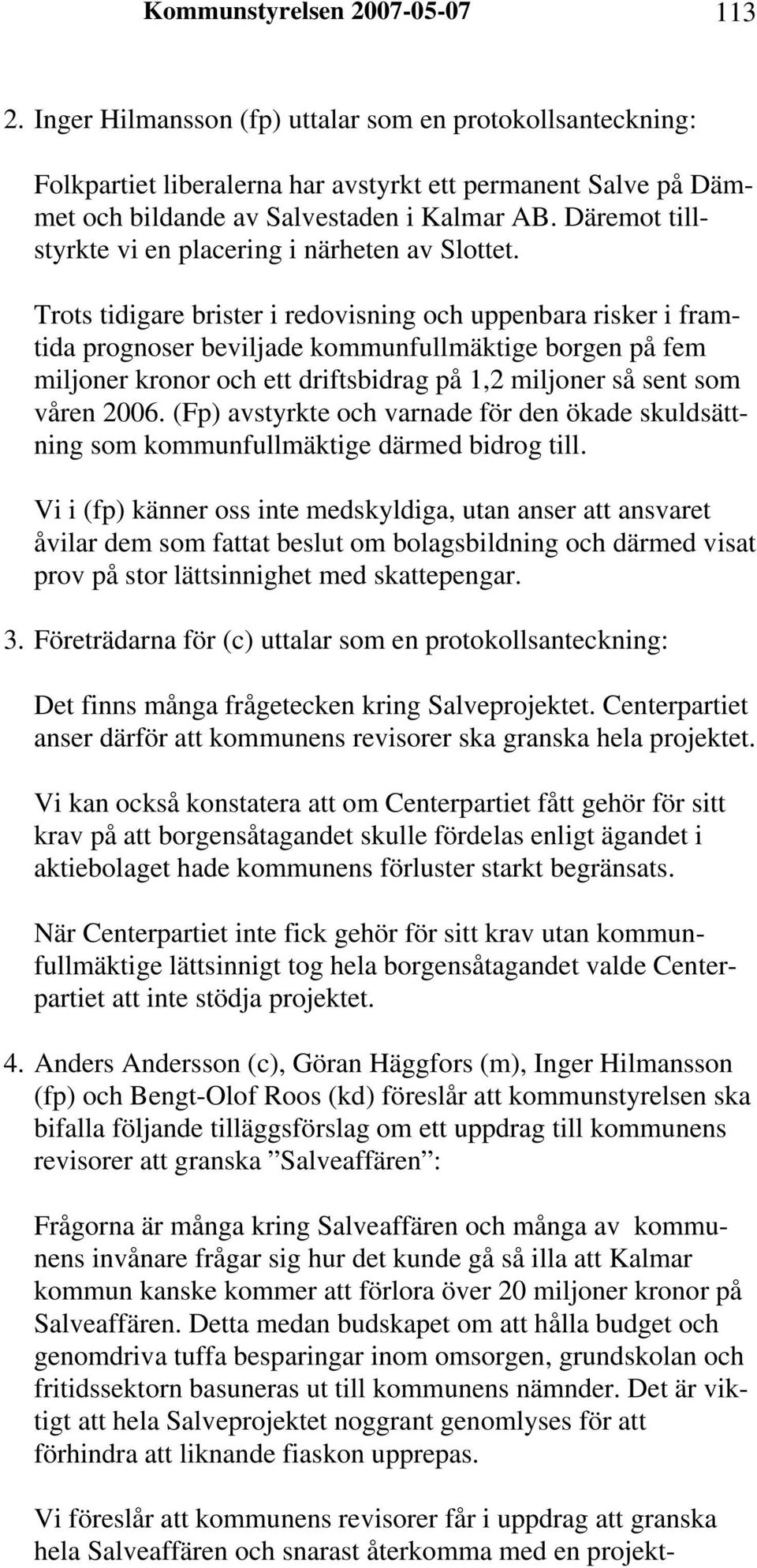 Trots tidigare brister i redovisning och uppenbara risker i framtida prognoser beviljade kommunfullmäktige borgen på fem miljoner kronor och ett driftsbidrag på 1,2 miljoner så sent som våren 2006.