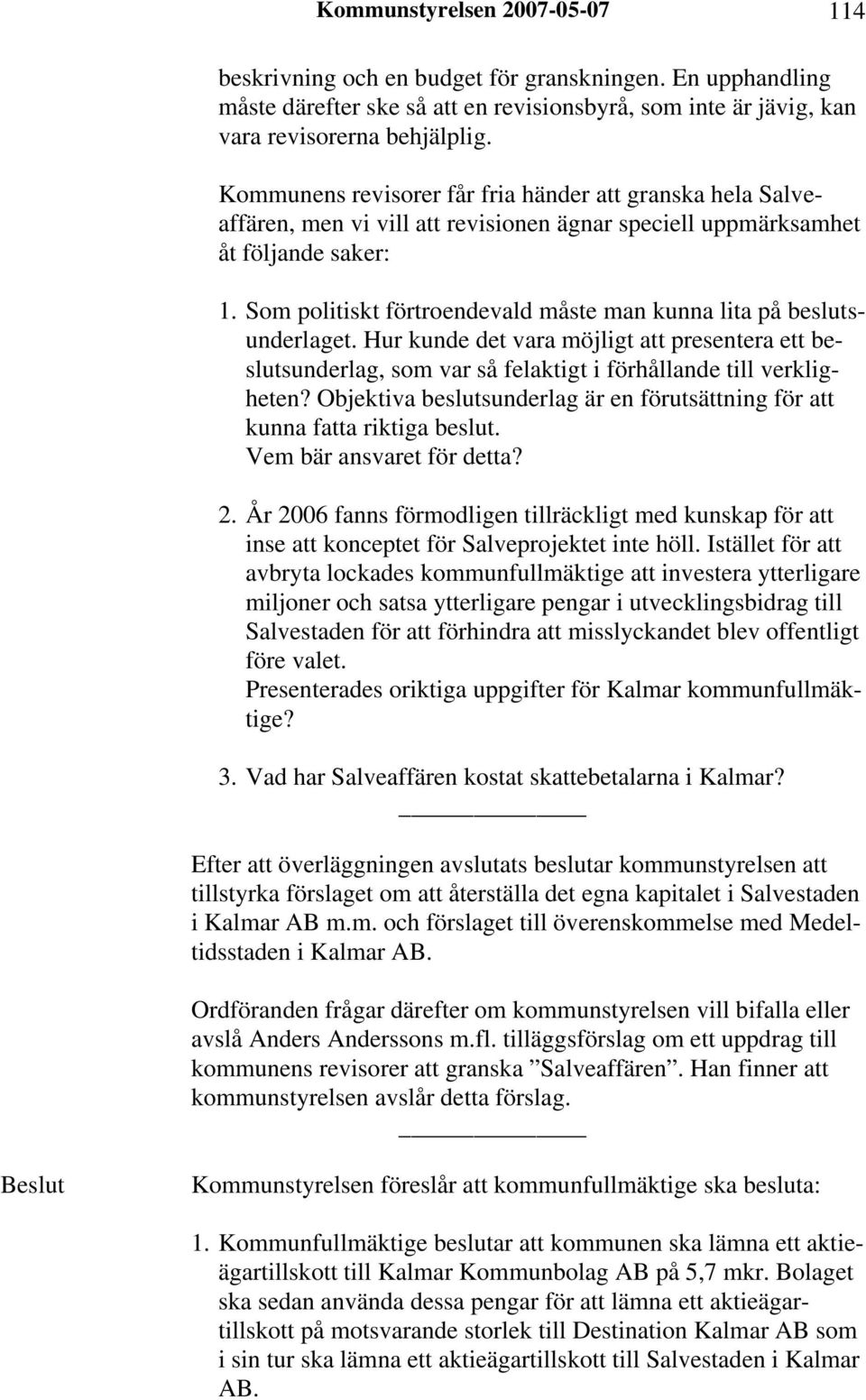 Som politiskt förtroendevald måste man kunna lita på beslutsunderlaget. Hur kunde det vara möjligt att presentera ett beslutsunderlag, som var så felaktigt i förhållande till verkligheten?