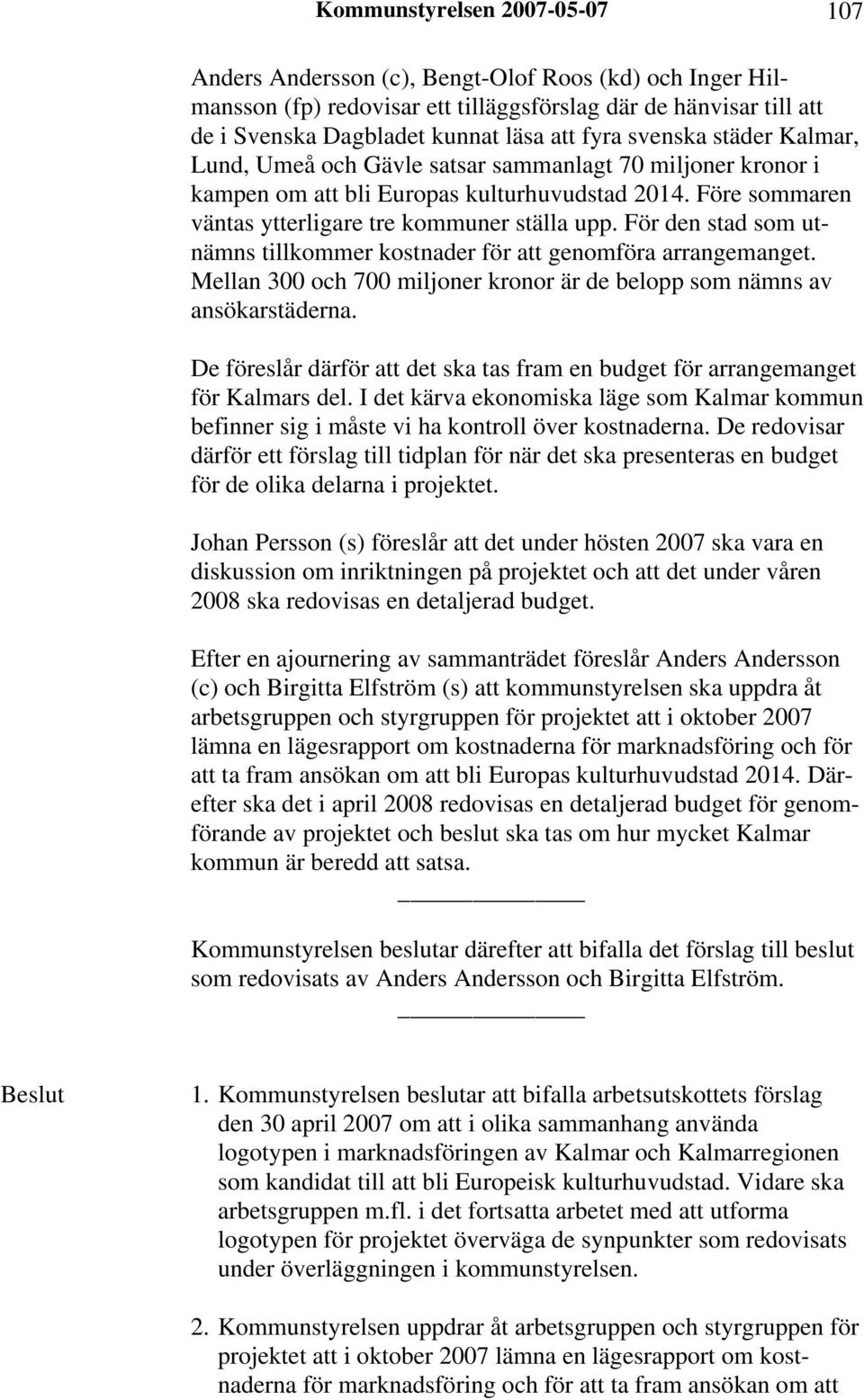 För den stad som utnämns tillkommer kostnader för att genomföra arrangemanget. Mellan 300 och 700 miljoner kronor är de belopp som nämns av ansökarstäderna.