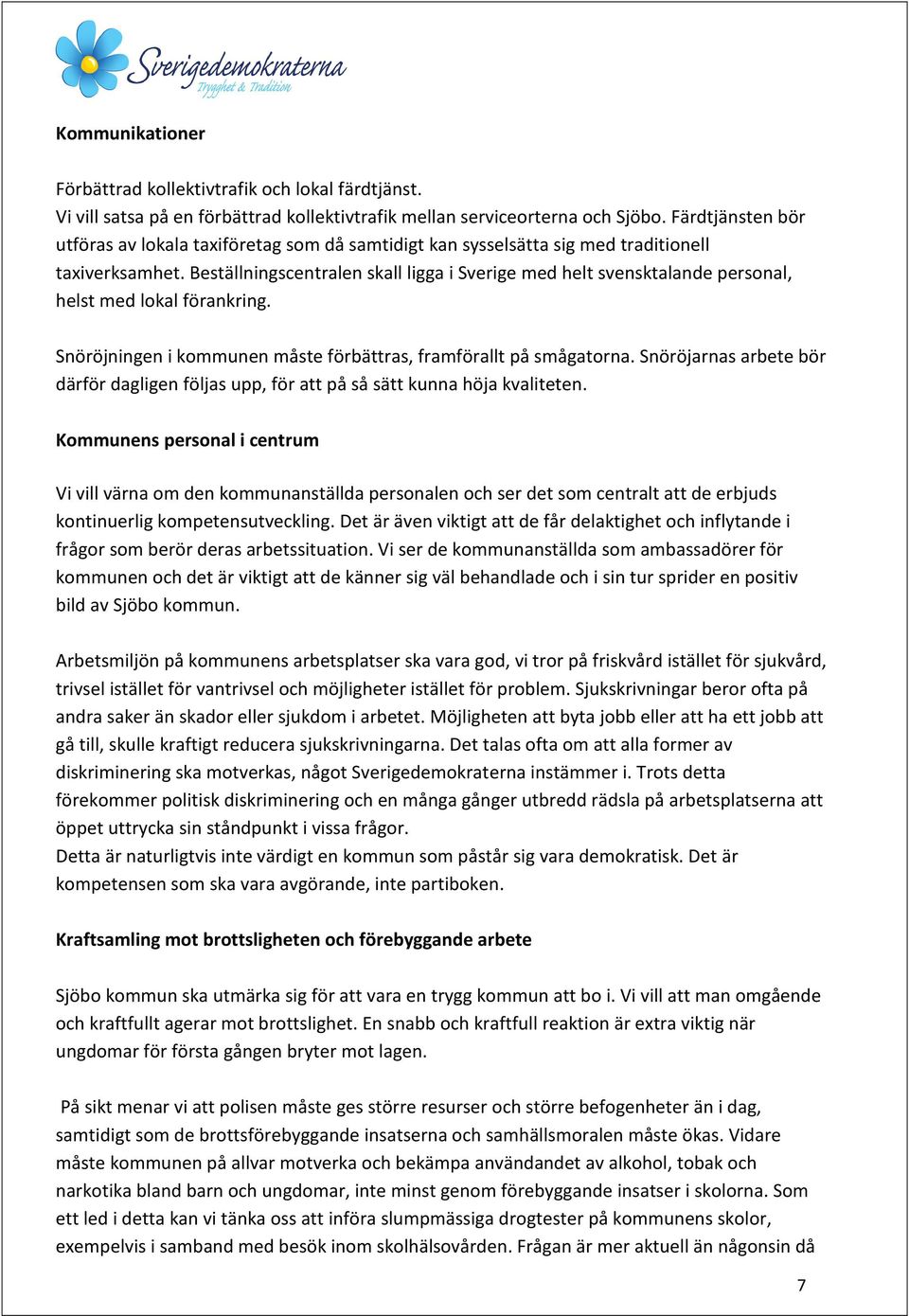 Beställningscentralen skall ligga i Sverige med helt svensktalande personal, helst med lokal förankring. Snöröjningen i kommunen måste förbättras, framförallt på smågatorna.