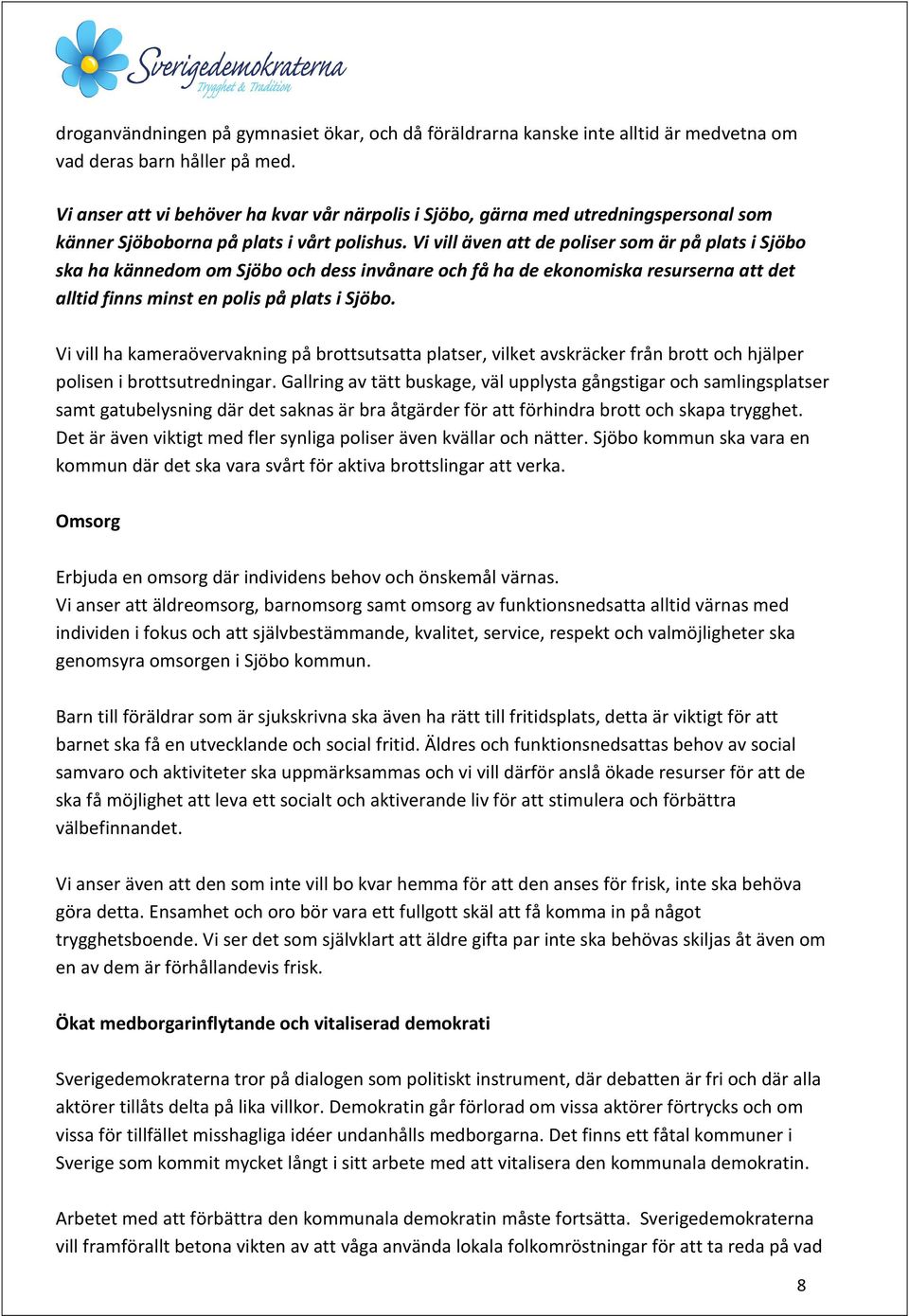 Vi vill även att de poliser som är på plats i Sjöbo ska ha kännedom om Sjöbo och dess invånare och få ha de ekonomiska resurserna att det alltid finns minst en polis på plats i Sjöbo.