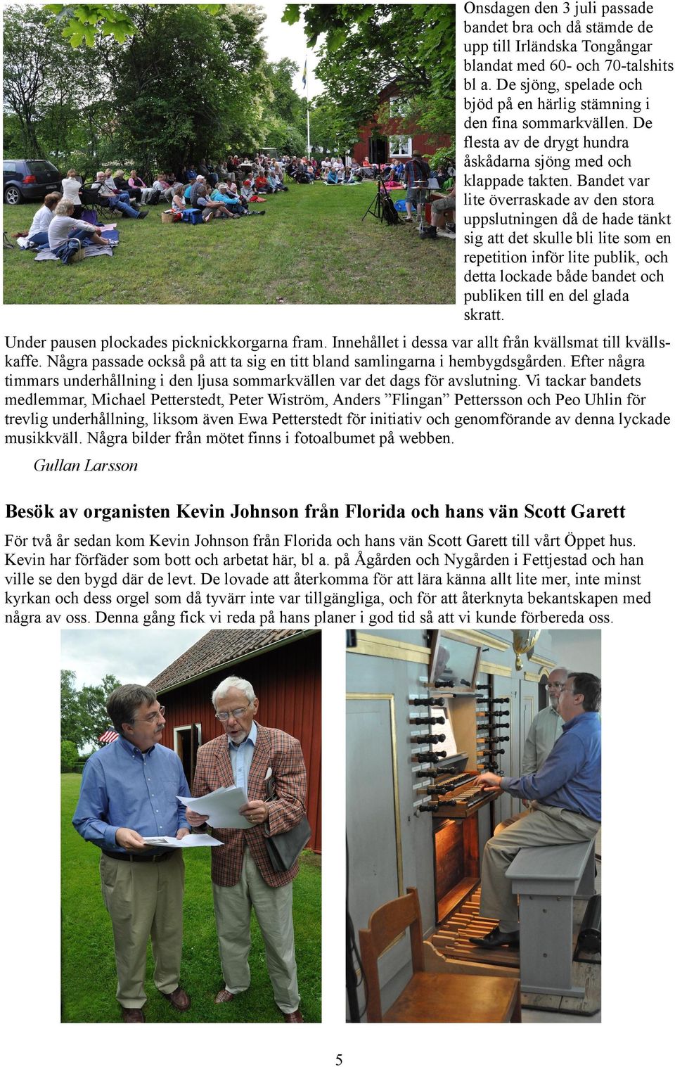 Bandet var lite överraskade av den stora uppslutningen då de hade tänkt sig att det skulle bli lite som en repetition inför lite publik, och detta lockade både bandet och publiken till en del glada