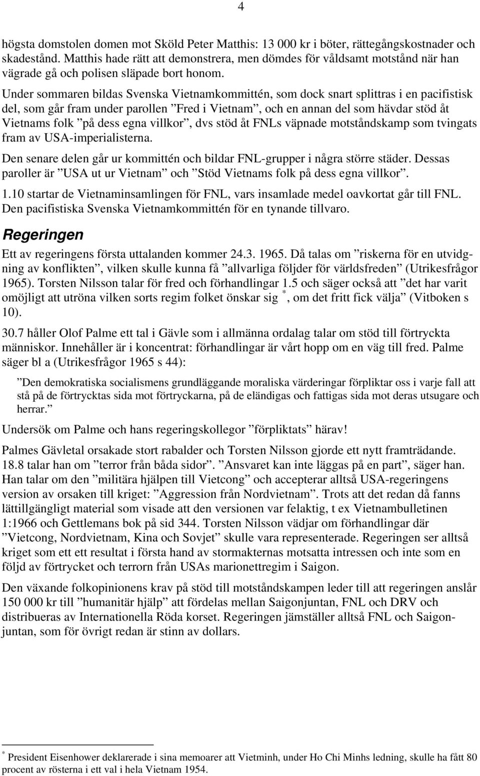 Under sommaren bildas Svenska Vietnamkommittén, som dock snart splittras i en pacifistisk del, som går fram under parollen Fred i Vietnam, och en annan del som hävdar stöd åt Vietnams folk på dess