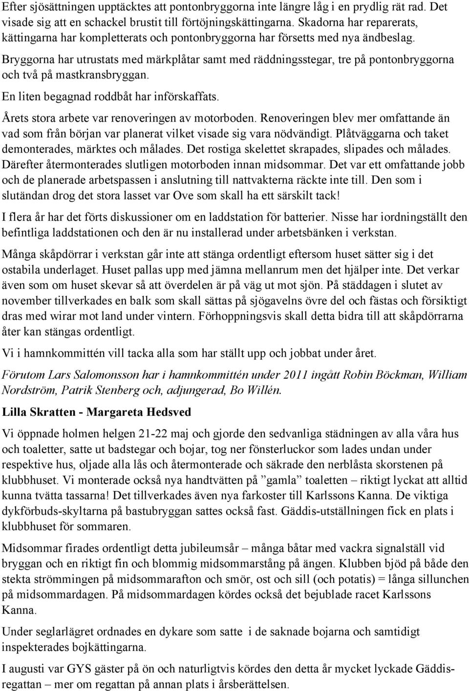 Bryggorna har utrustats med märkplåtar samt med räddningsstegar, tre på pontonbryggorna och två på mastkransbryggan. En liten begagnad roddbåt har införskaffats.