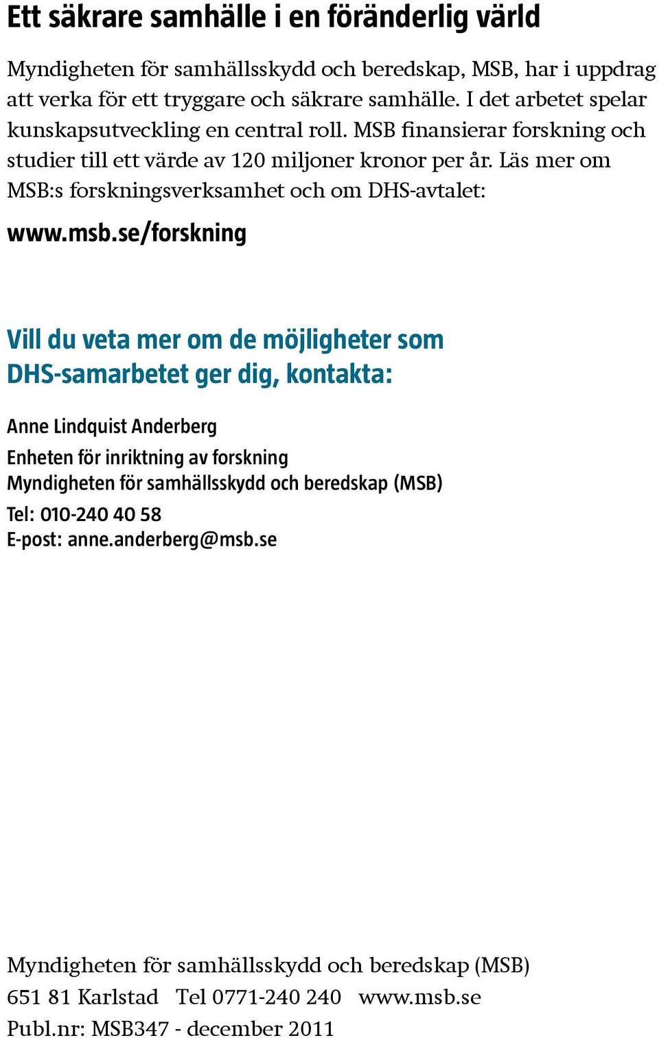 Läs mer om MSB:s forskningsverksamhet och om DHS-avtalet: www.msb.