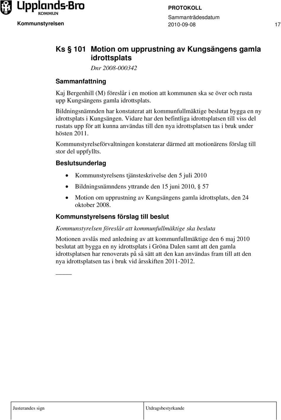 Vidare har den befintliga idrottsplatsen till viss del rustats upp för att kunna användas till den nya idrottsplatsen tas i bruk under hösten 2011.