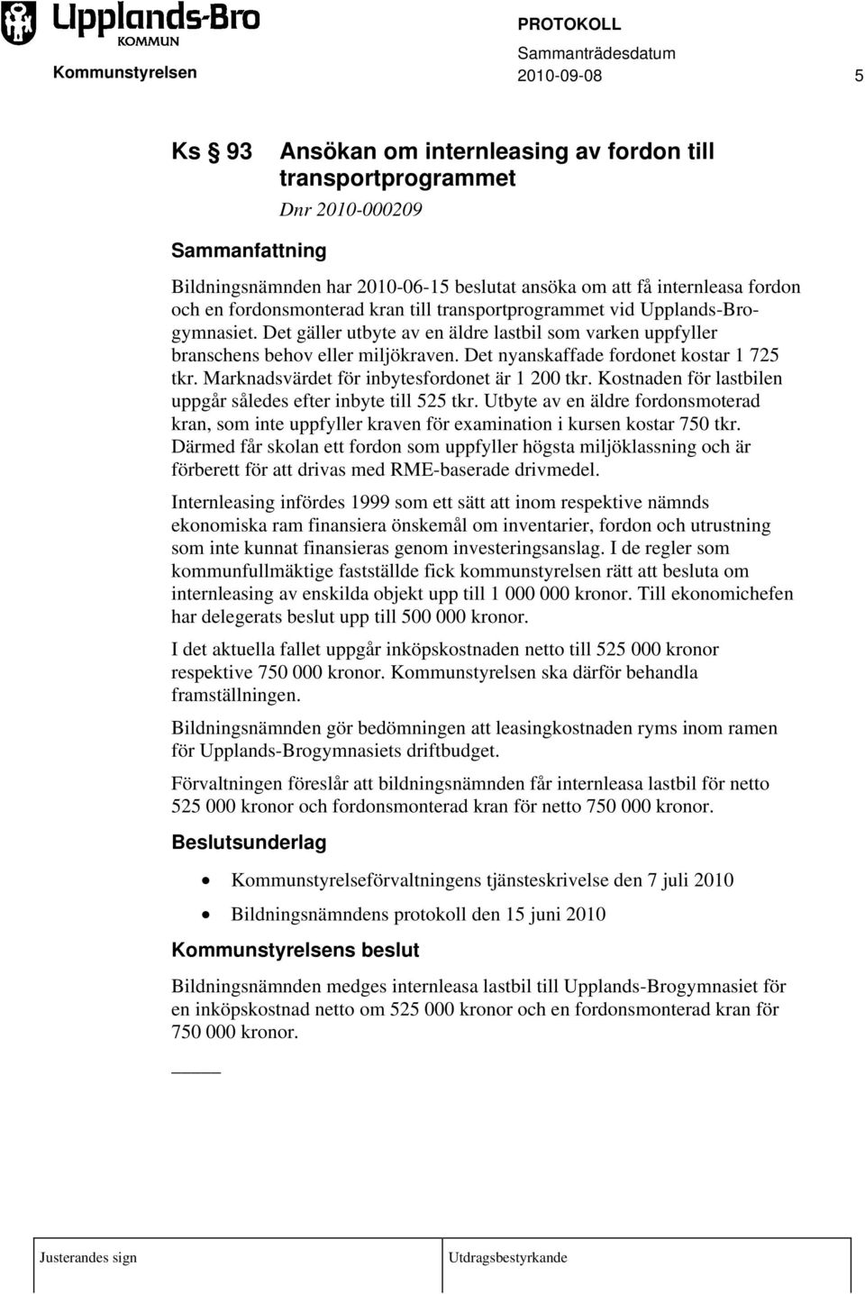 Marknadsvärdet för inbytesfordonet är 1 200 tkr. Kostnaden för lastbilen uppgår således efter inbyte till 525 tkr.