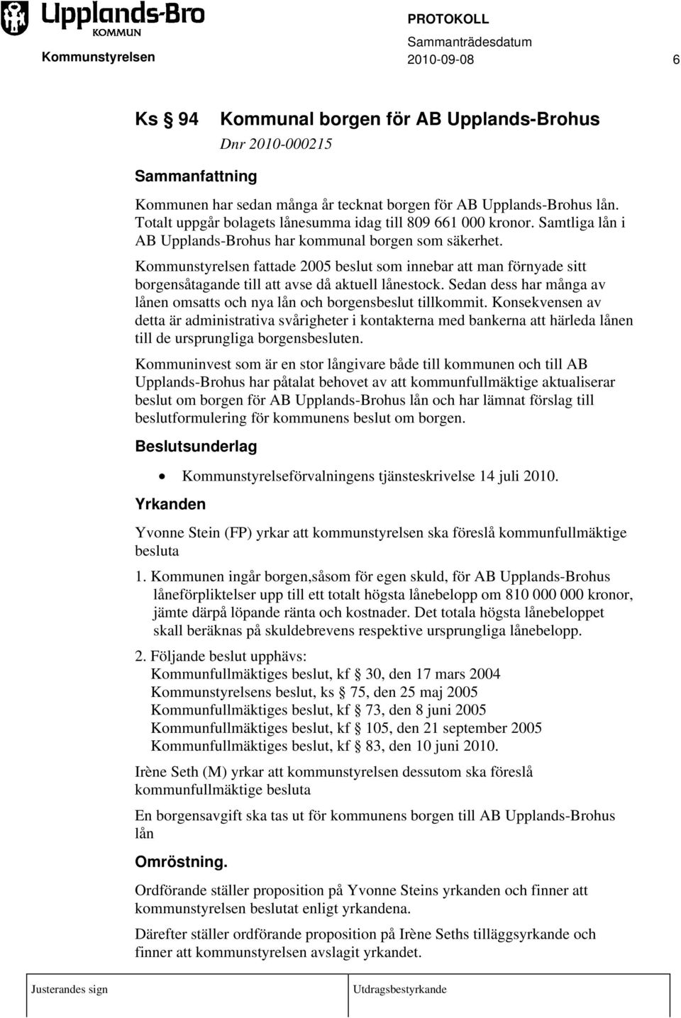 fattade 2005 beslut som innebar att man förnyade sitt borgensåtagande till att avse då aktuell lånestock. Sedan dess har många av lånen omsatts och nya lån och borgensbeslut tillkommit.