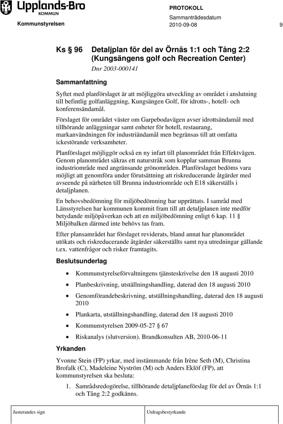 Förslaget för området väster om Garpebodavägen avser idrottsändamål med tillhörande anläggningar samt enheter för hotell, restaurang, markanvändningen för industriändamål men begränsas till att