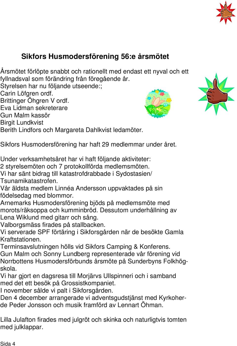 Sikfors Husmodersförening har haft 29 medlemmar under året. Under verksamhetsåret har vi haft följande aktiviteter: 2 styrelsemöten och 7 protokollförda medlemsmöten.