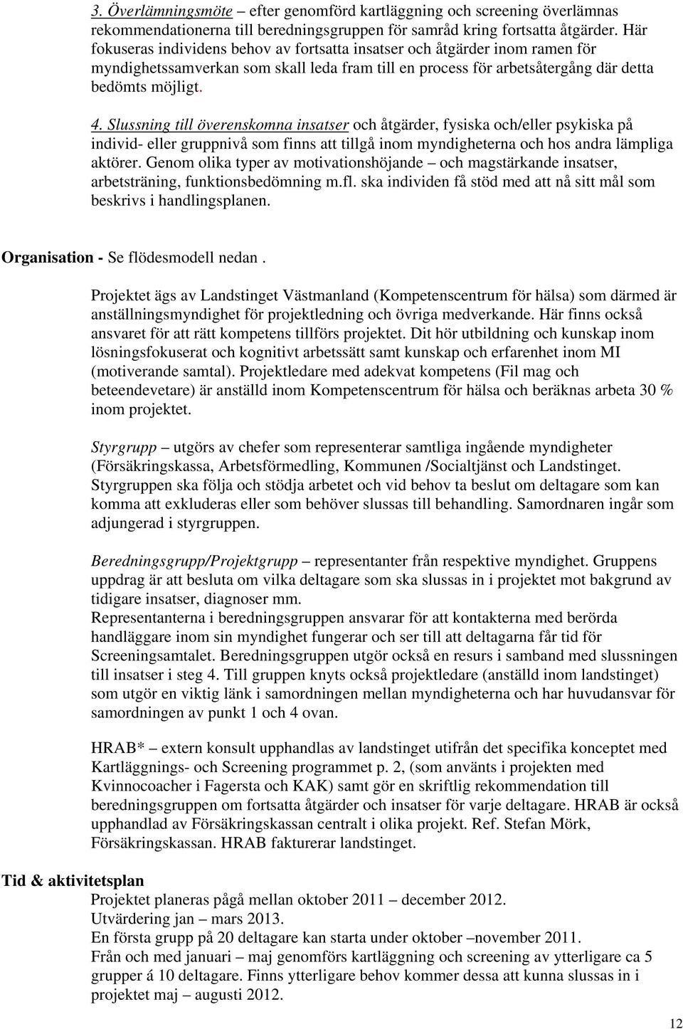 Slussning till överenskomna insatser och åtgärder, fysiska och/eller psykiska på individ- eller gruppnivå som finns att tillgå inom myndigheterna och hos andra lämpliga aktörer.