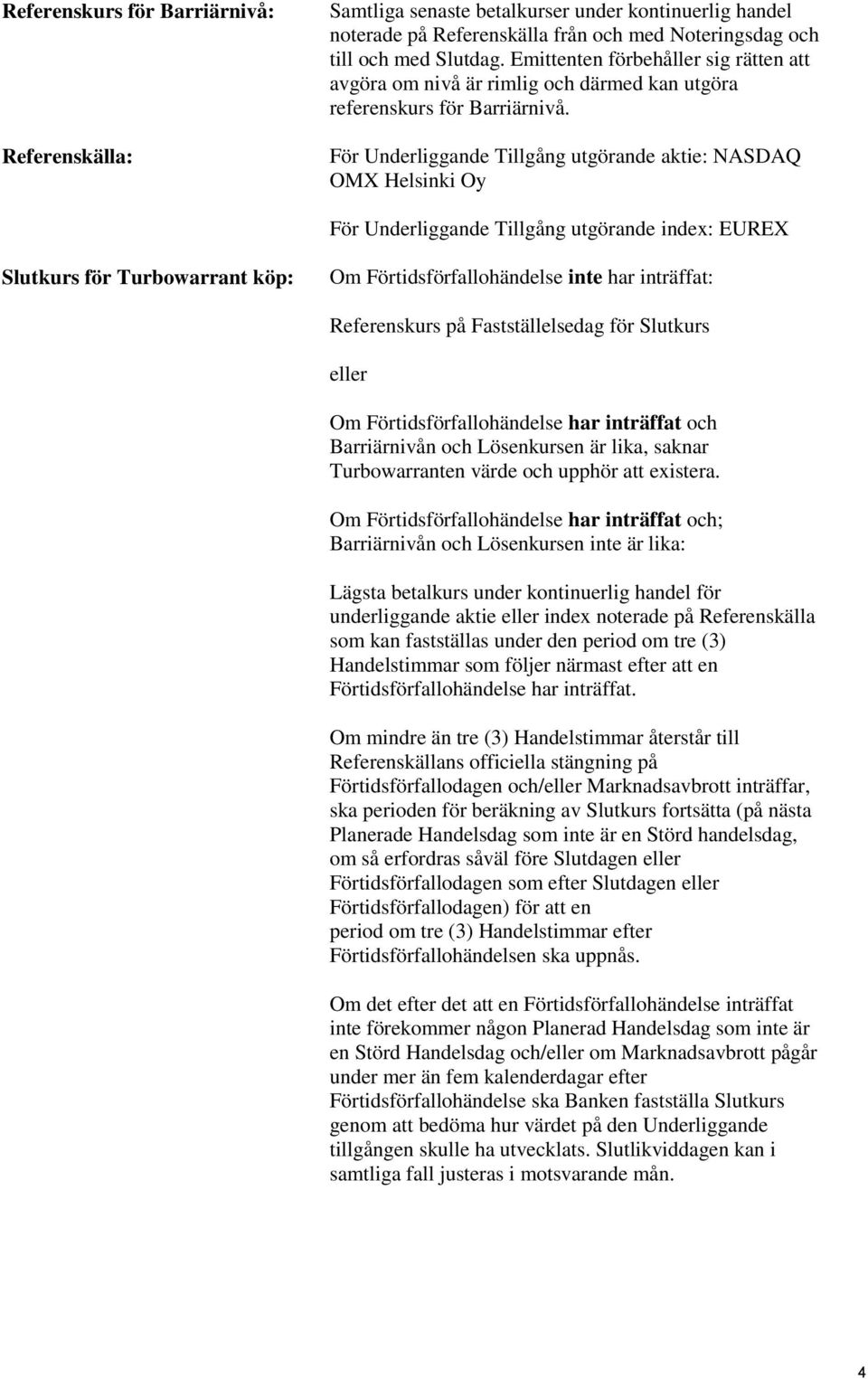 För Underliggande Tillgång utgörande aktie: NASDAQ OMX Helsinki Oy För Underliggande Tillgång utgörande index: EUREX Slutkurs för Turbowarrant köp: Om Förtidsförfallohändelse inte har inträffat:
