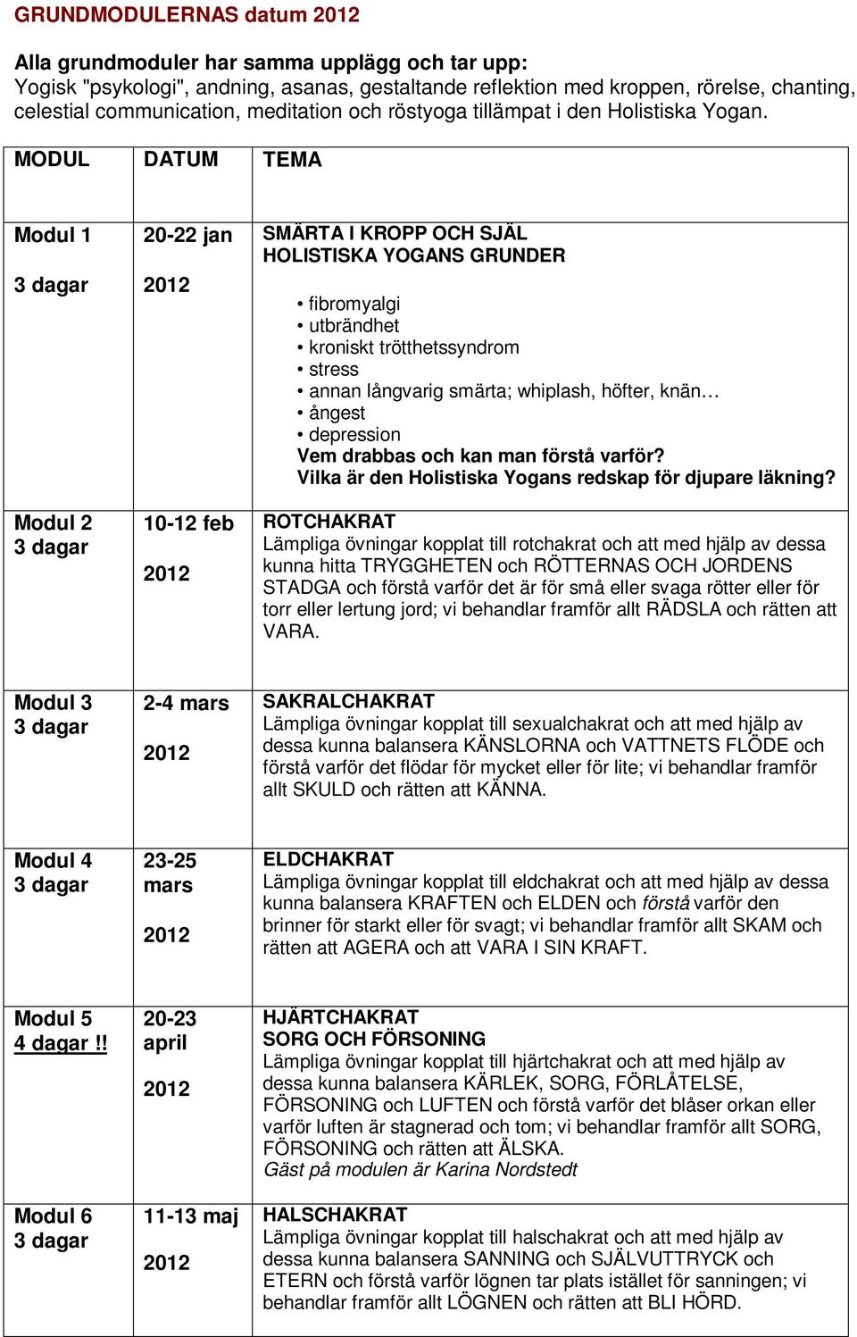 MODUL DATUM TEMA Modul 1 3 dagar Modul 2 3 dagar 20-22 jan 10-12 feb SMÄRTA I KROPP OCH SJÄL HOLISTISKA YOGANS GRUNDER fibromyalgi utbrändhet kroniskt trötthetssyndrom stress annan långvarig smärta;
