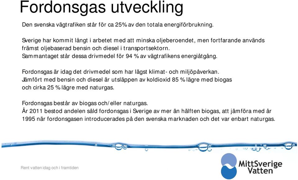 Sammantaget står dessa drivmedel för 94 % av vägtrafikens energiåtgång. Fordonsgas är idag det drivmedel som har lägst klimat- och miljöpåverkan.