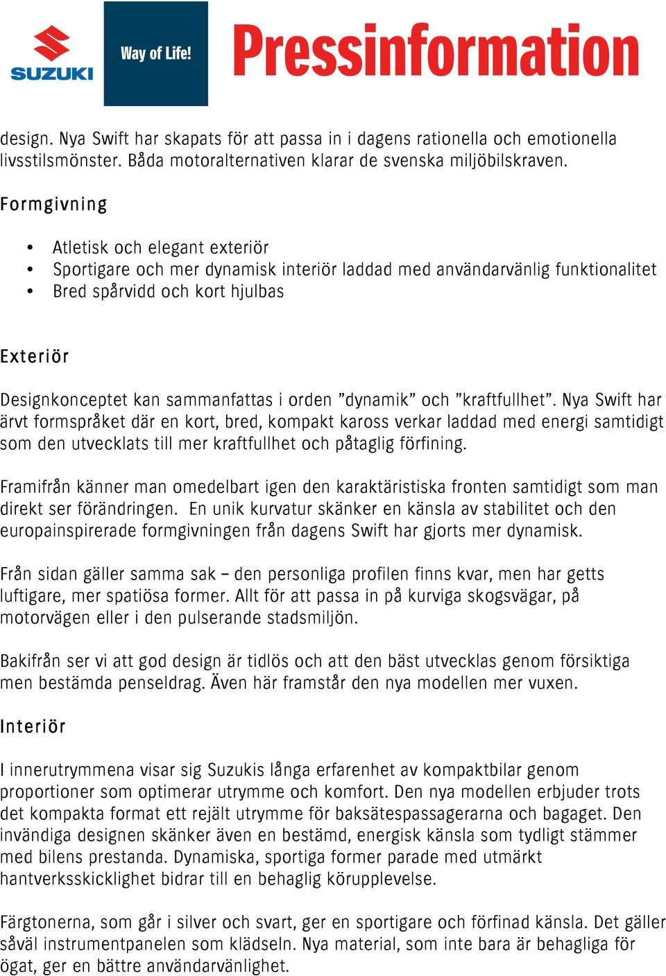 orden dynamik och kraftfullhet. Nya Swift har ärvt formspråket där en kort, bred, kompakt kaross verkar laddad med energi samtidigt som den utvecklats till mer kraftfullhet och påtaglig förfining.