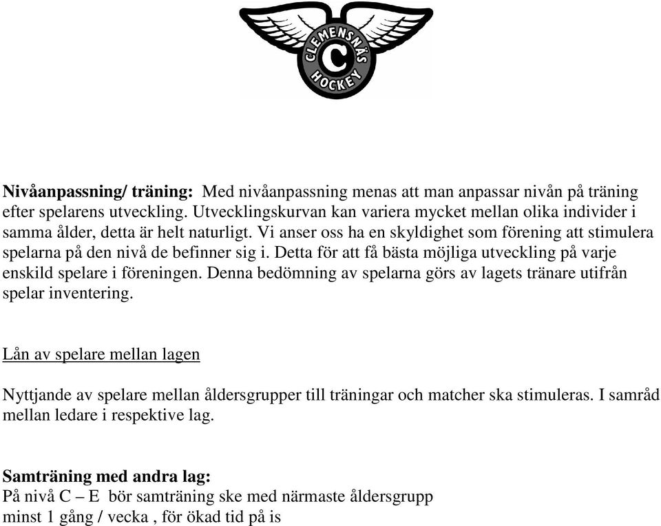 Vi anser oss ha en skyldighet som förening att stimulera spelarna på den nivå de befinner sig i. Detta för att få bästa möjliga utveckling på varje enskild spelare i föreningen.
