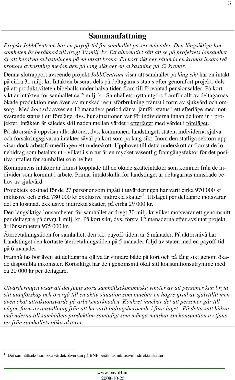 På kort sikt ger sålunda en kronas insats två kronors avkastning medan den på lång sikt ger en avkastning på 32 kronor.