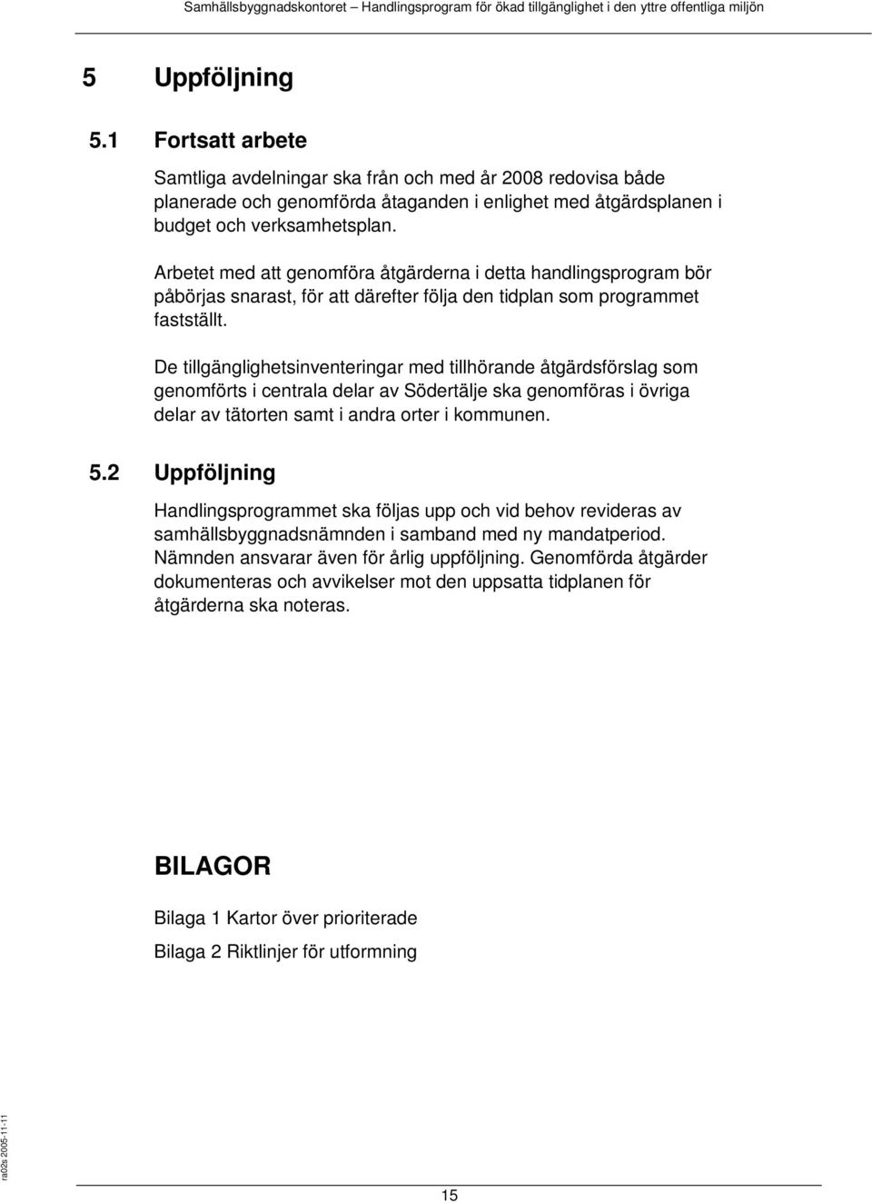 De tillgänglighetsinventeringar med tillhörande åtgärdsförslag som genomförts i centrala delar av Södertälje ska genomföras i övriga delar av tätorten samt i andra orter i kommunen. 5.